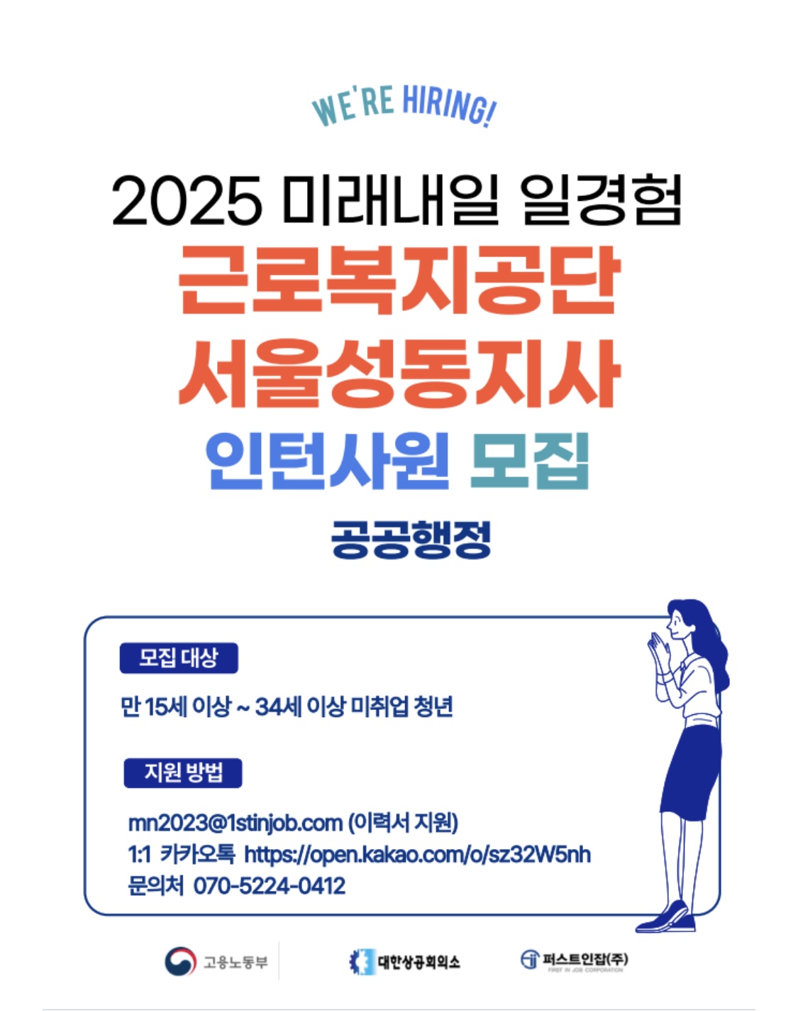 공공행정 모집대상 만 15세 이상~34세 이상 미취업 청년 지원방법 mn2023@1stinjob.com (이력서 지원) 1:1 카카오톡 https://open.kakao.com/o/sz32W5nh 문의처 070-5224-0412 고용노동부 대한상공회의소 '퍼스트인(주) FIRST IN JOB CORPORATION