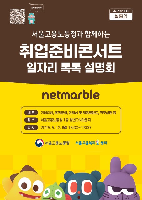 1. 우리센터에서는 대기업은적합한 구직자 매칭 및 청년층 대상의 대외 홍보 효과를, 지역청년들은 해당 기업의 인재상을 사전에 파악하여 실질적인 취업준비를 할 수 있는 중요한 기회를 제공하기 위해 「2025 지역청년들을 위한 대기업 & 우수기업 직무설명회_서울고용노동청과 함께하는 취업준비콘서트_일자리 톡톡(Talk Talk)」을 진행합니다.   2. 위와 관련하여 아래와 같이 2025. 5. 14.(수) 취업준비콘서트_일자리 톡톡(Talk Talk)[넷마블(주)]'을 개최하오니, 많은 청년들이 참석할 수 있도록 홍보에 적극 협조하여 주시기 바랍니다.   ㅇ 일   시: 2025. 5. 14.(수) 15:00 ~ 17:00 ㅇ 장   소: 서울고용복지+센터 1층 청년on라운지(구&gt;다목적홀)   ㅇ 참여대상: 취업을 희망하는 청년구직자 누구나   ㅇ 강의내용: 기업이념, 조직문화, 인재상 및 채용트렌드, 직무설명 등   ※ 포스터 상단의 QR코드를 통한 사전신청 필수